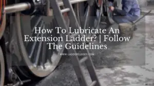 How To Lubricate An Extension Ladder